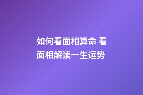 如何看面相算命 看面相解读一生运势
